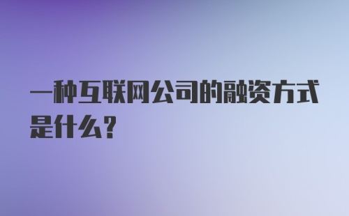 一种互联网公司的融资方式是什么？