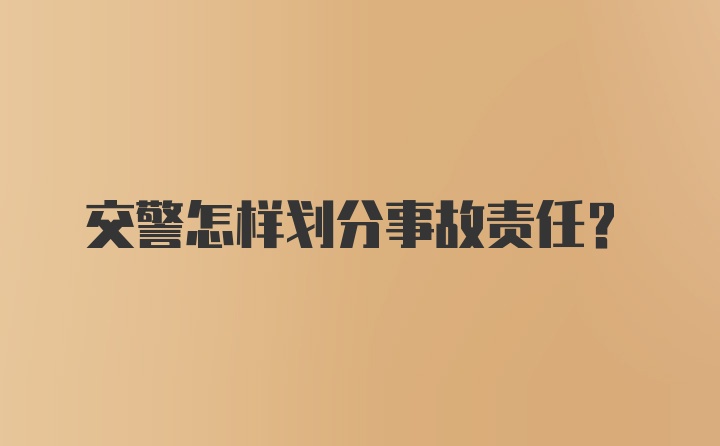 交警怎样划分事故责任？