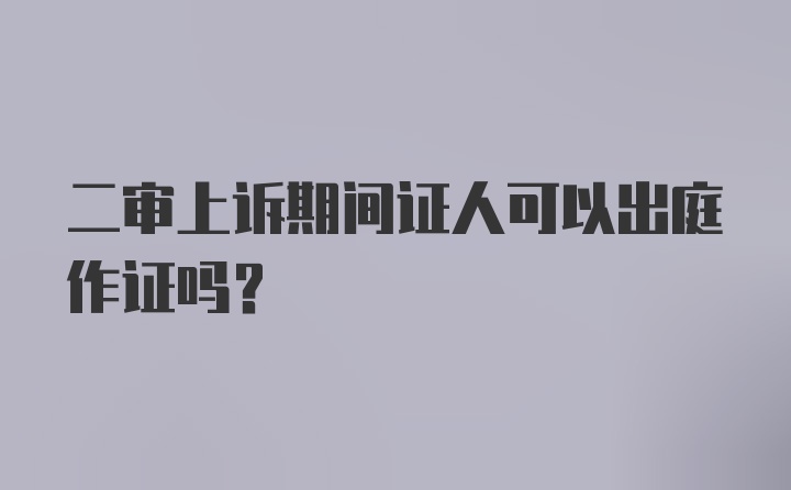 二审上诉期间证人可以出庭作证吗？