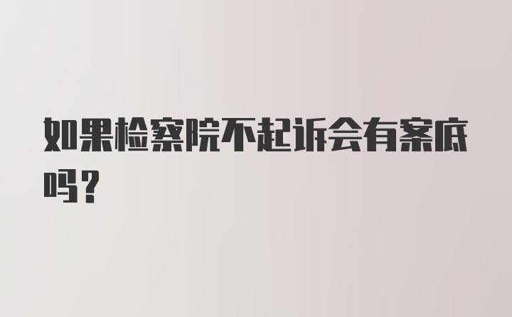 如果检察院不起诉会有案底吗？