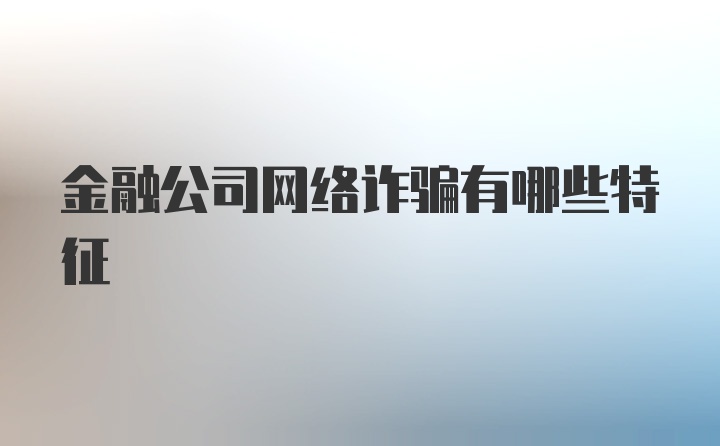 金融公司网络诈骗有哪些特征