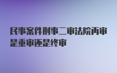 民事案件刑事二审法院再审是重审还是终审