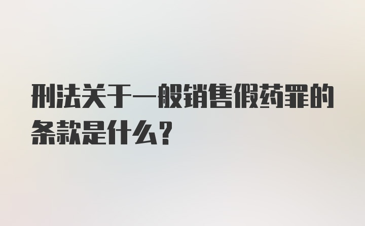 刑法关于一般销售假药罪的条款是什么?