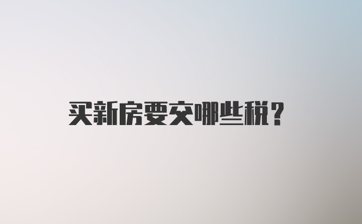 买新房要交哪些税?