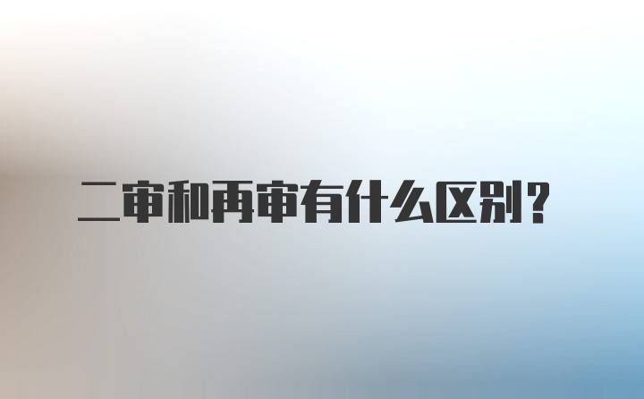 二审和再审有什么区别？