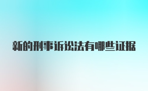 新的刑事诉讼法有哪些证据