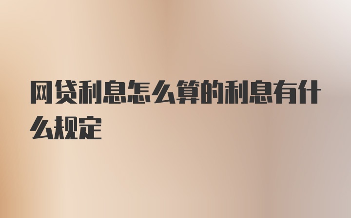 网贷利息怎么算的利息有什么规定