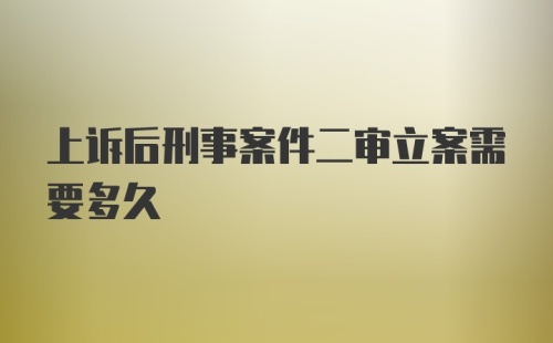 上诉后刑事案件二审立案需要多久