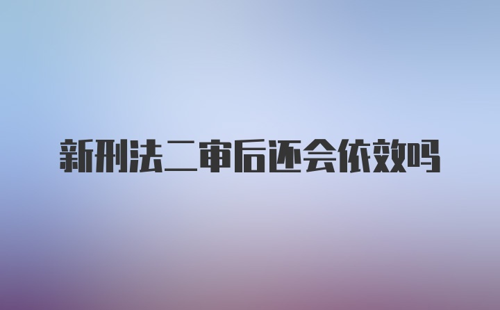 新刑法二审后还会依效吗