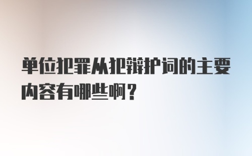 单位犯罪从犯辩护词的主要内容有哪些啊?