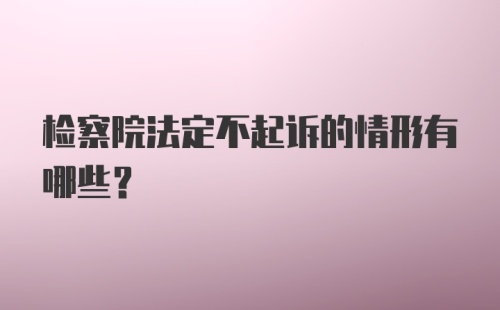 检察院法定不起诉的情形有哪些？