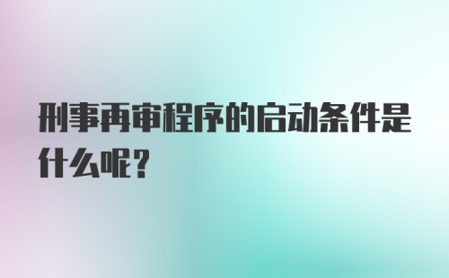 刑事再审程序的启动条件是什么呢?