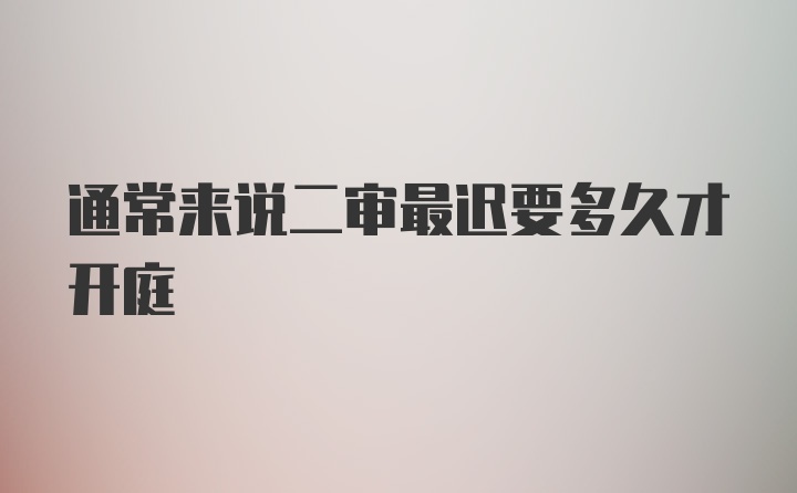 通常来说二审最迟要多久才开庭