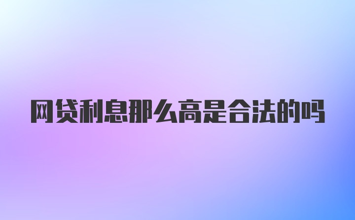 网贷利息那么高是合法的吗