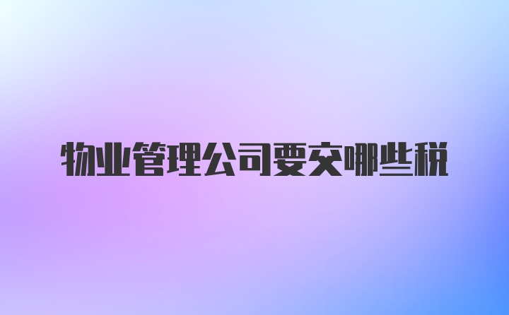 物业管理公司要交哪些税