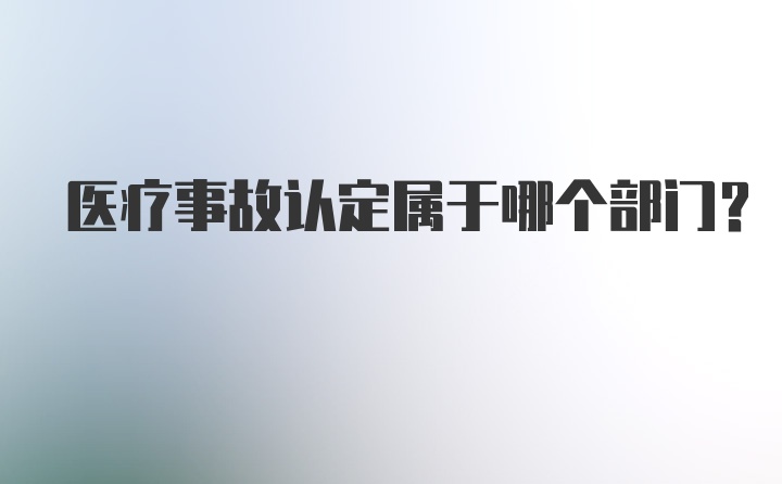 医疗事故认定属于哪个部门？