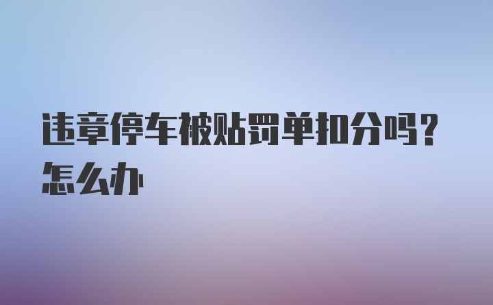 违章停车被贴罚单扣分吗？怎么办