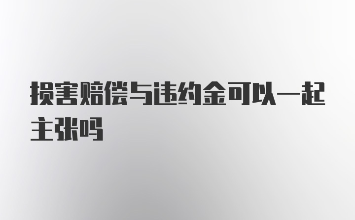 损害赔偿与违约金可以一起主张吗