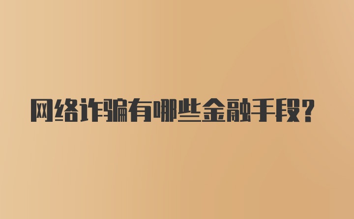 网络诈骗有哪些金融手段？