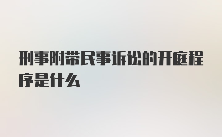 刑事附带民事诉讼的开庭程序是什么