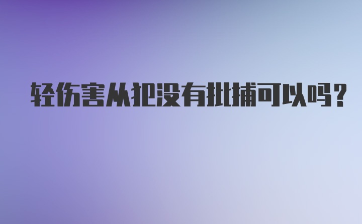 轻伤害从犯没有批捕可以吗？