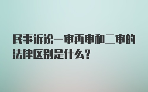 民事诉讼一审再审和二审的法律区别是什么？