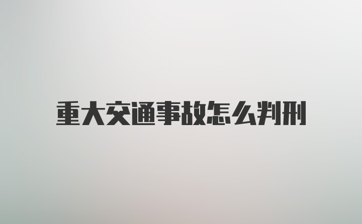 重大交通事故怎么判刑