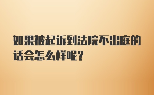 如果被起诉到法院不出庭的话会怎么样呢？