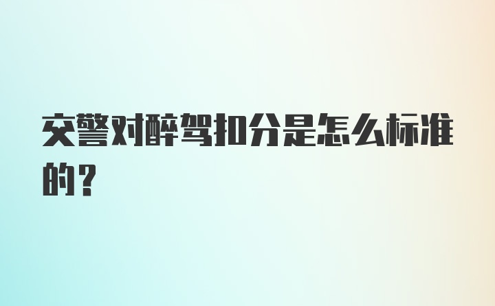 交警对醉驾扣分是怎么标准的？