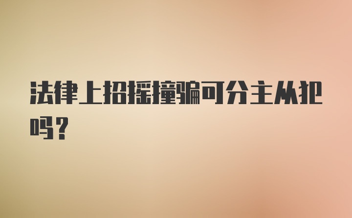 法律上招摇撞骗可分主从犯吗？