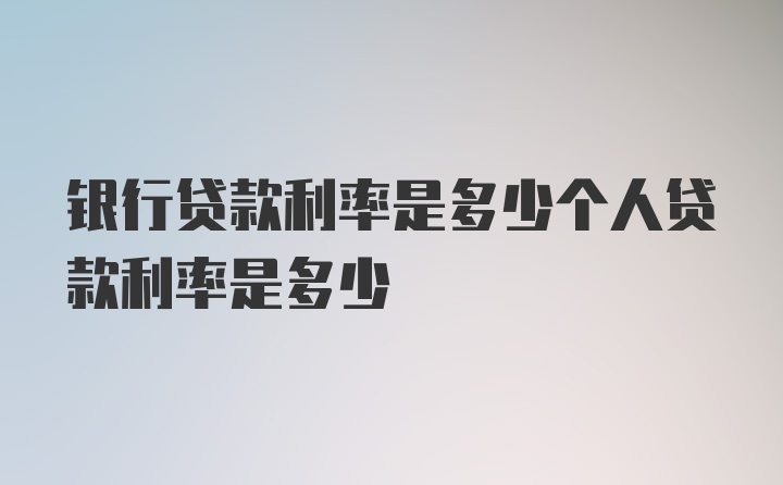 银行贷款利率是多少个人贷款利率是多少