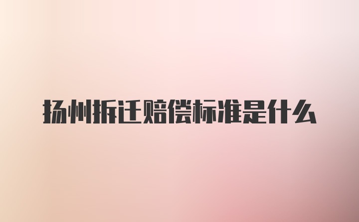 扬州拆迁赔偿标准是什么