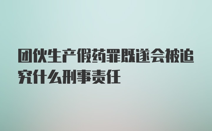 团伙生产假药罪既遂会被追究什么刑事责任