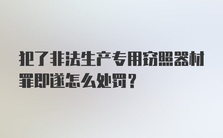 犯了非法生产专用窃照器材罪即遂怎么处罚?