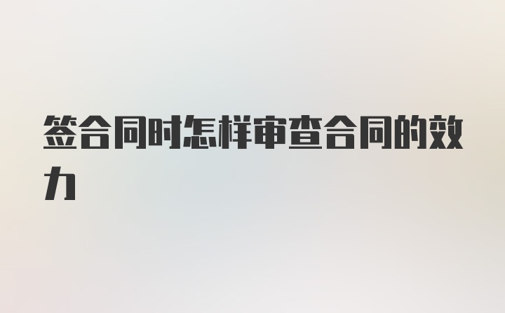 签合同时怎样审查合同的效力