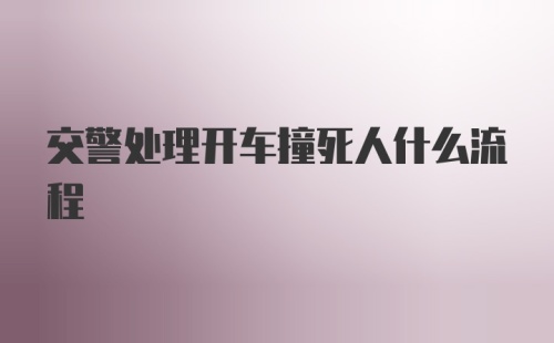 交警处理开车撞死人什么流程