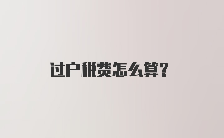 过户税费怎么算？