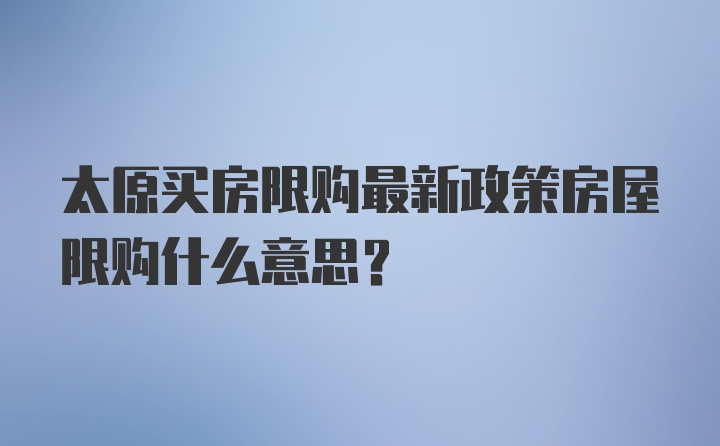 太原买房限购最新政策房屋限购什么意思？