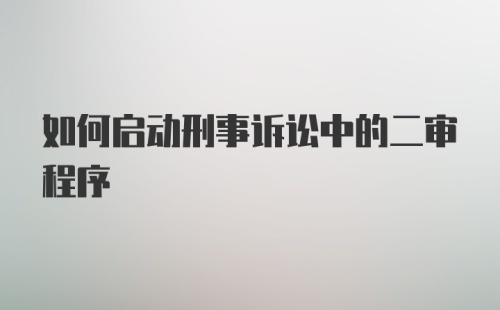 如何启动刑事诉讼中的二审程序