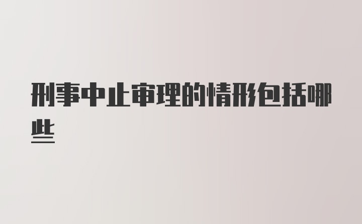 刑事中止审理的情形包括哪些