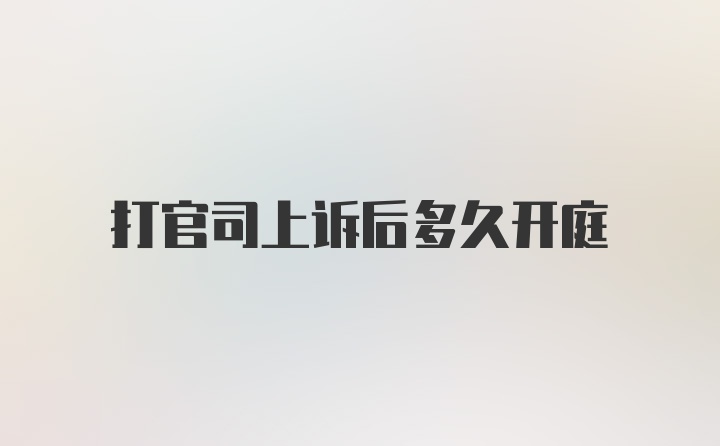 打官司上诉后多久开庭