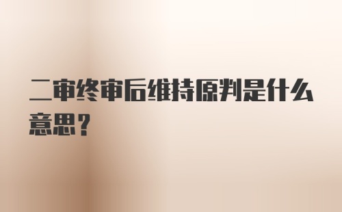 二审终审后维持原判是什么意思?