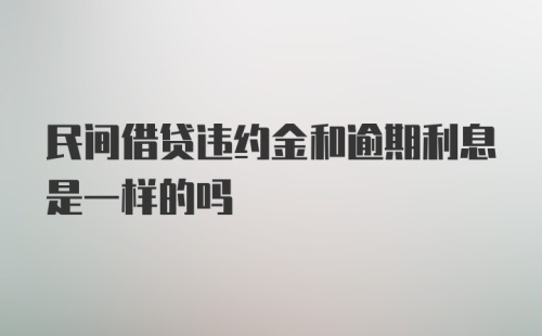 民间借贷违约金和逾期利息是一样的吗