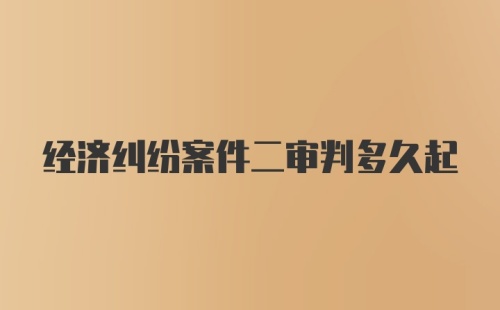 经济纠纷案件二审判多久起