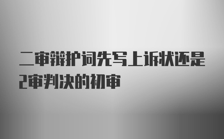 二审辩护词先写上诉状还是2审判决的初审