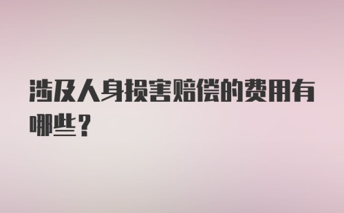 涉及人身损害赔偿的费用有哪些?