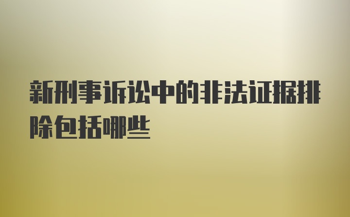 新刑事诉讼中的非法证据排除包括哪些