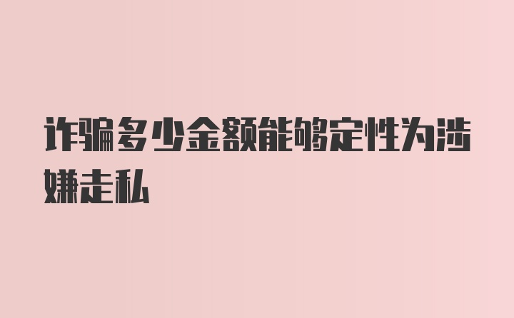 诈骗多少金额能够定性为涉嫌走私