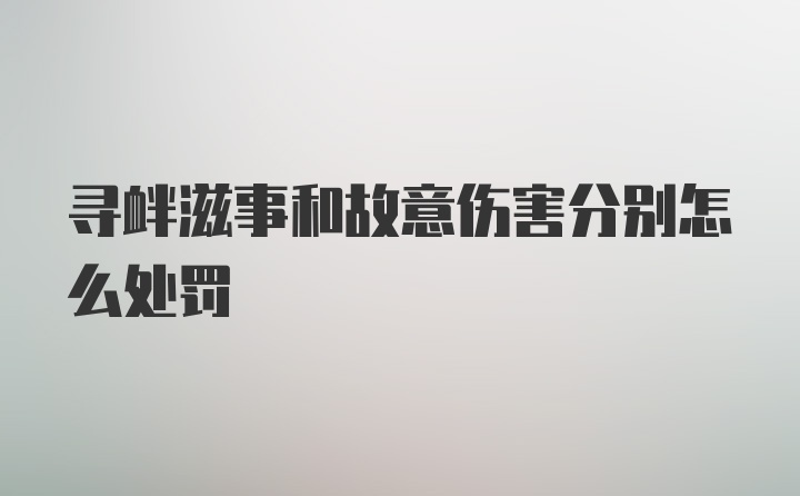 寻衅滋事和故意伤害分别怎么处罚