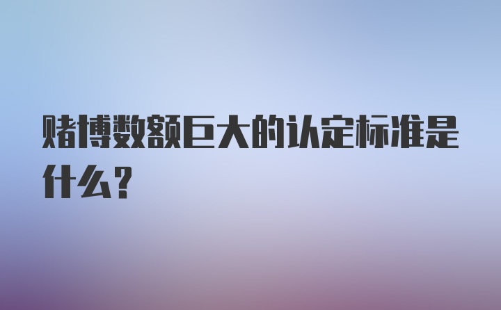 赌博数额巨大的认定标准是什么？